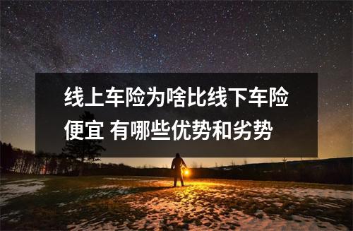 线上车险为啥比线下车险便宜 有哪些优势和劣势