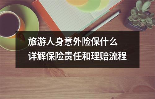 旅游人身意外险保什么 详解保险责任和理赔流程