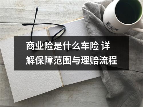 商业险是什么车险 详解保障范围与理赔流程