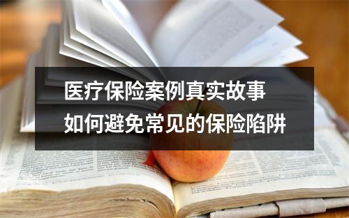 医疗保险案例真实故事 如何避免常见的保险陷阱