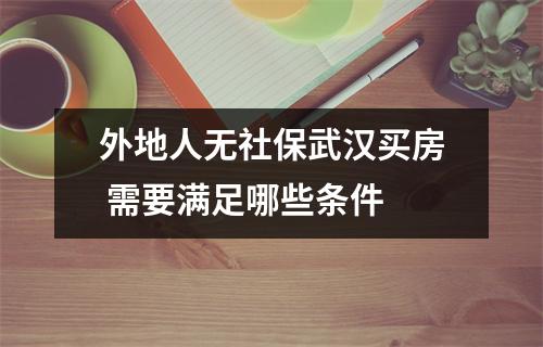 外地人无社保武汉买房 需要满足哪些条件 