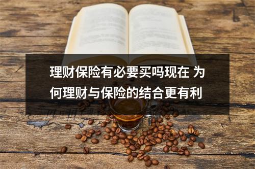 理财保险有必要买吗现在 为何理财与保险的结合更有利