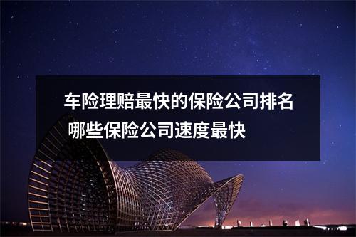 车险理赔最快的保险公司排名 哪些保险公司速度最快