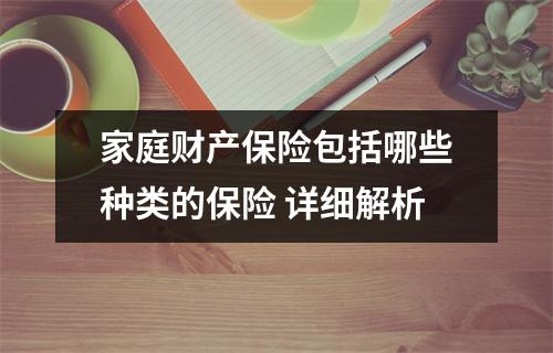 家庭财产保险包括哪些种类的保险 详细解析