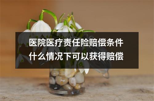 医院医疗责任险赔偿条件 什么情况下可以获得赔偿