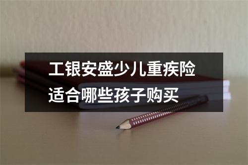工银安盛少儿重疾险 适合哪些孩子购买 