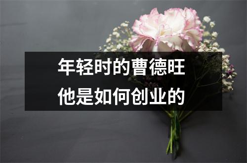 年轻时的曹德旺 他是如何创业的