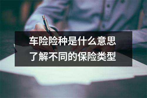 车险险种是什么意思 了解不同的保险类型