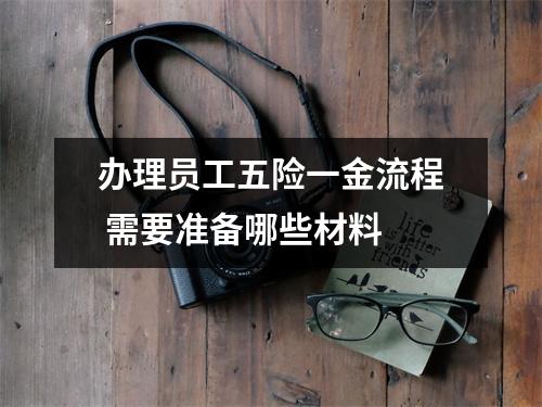 办理员工五险一金流程 需要准备哪些材料 