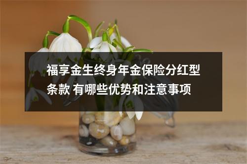 福享金生终身年金保险分红型条款 有哪些优势和注意事项