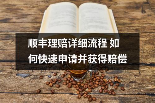 顺丰理赔详细流程 如何快速申请并获得赔偿