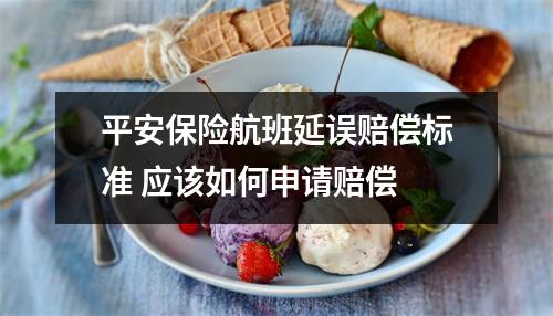 平安保险航班延误赔偿标准 应该如何申请赔偿 