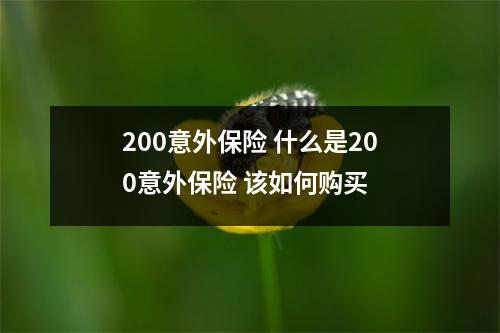 200意外保险 什么是200意外保险 该如何购买 
