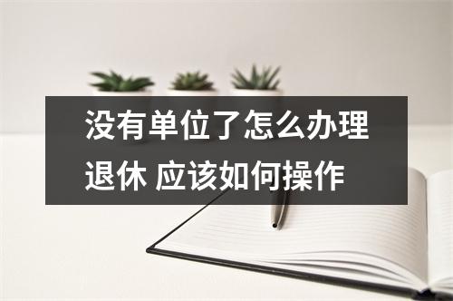 没有单位了怎么办理退休 应该如何操作