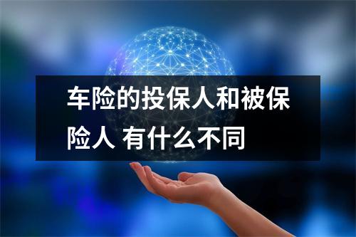 车险的投保人和被保险人 有什么不同 