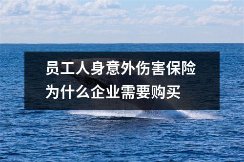 员工人身意外伤害保险 为什么企业需要购买 
