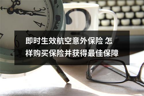 即时生效航空意外保险 怎样购买保险并获得最佳保障