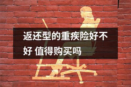 返还型的重疾险好不好 值得购买吗 