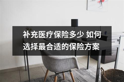 补充医疗保险多少 如何选择最合适的保险方案