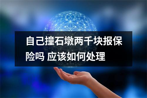 自己撞石墩两千块报保险吗 应该如何处理