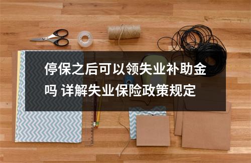 停保之后可以领失业补助金吗 详解失业保险政策规定