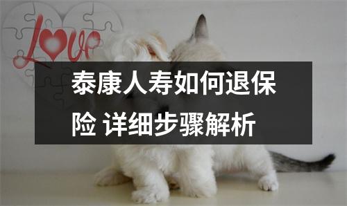 泰康人寿如何退保险 详细步骤解析