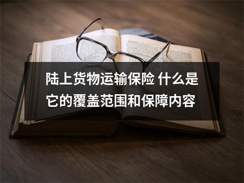 陆上货物运输保险 什么是它的覆盖范围和保障内容