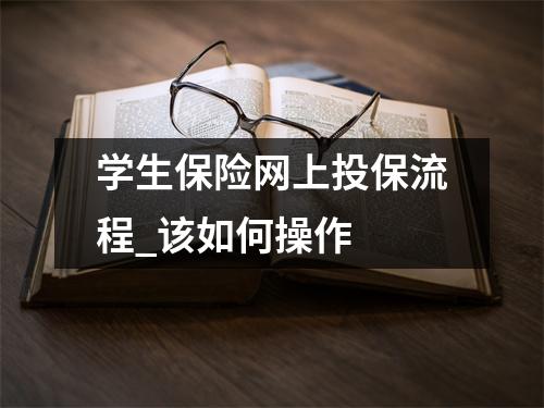 学生保险网上投保流程_该如何操作 