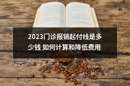 2023门诊报销起付线是多少钱 如何计算和降低费用
