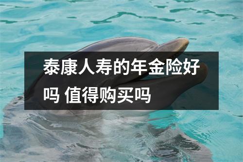 泰康人寿的年金险好吗 值得购买吗