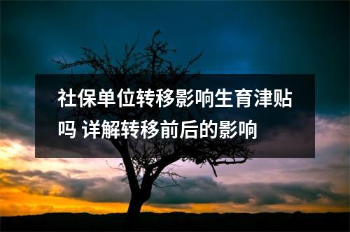 社保单位转移影响生育津贴吗 详解转移前后的影响
