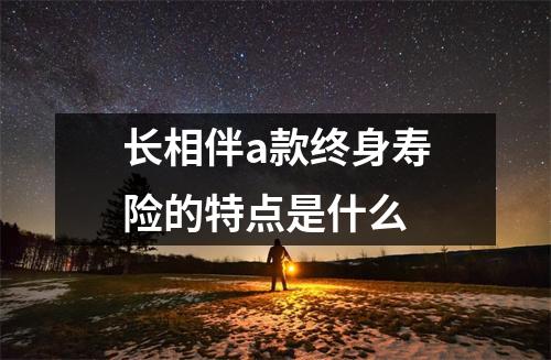 长相伴a款终身寿险的特点是什么