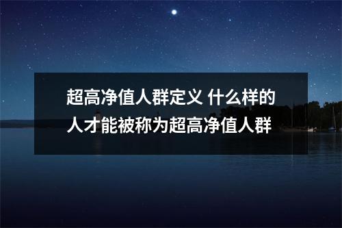 超高净值人群定义 什么样的人才能被称为超高净值人群