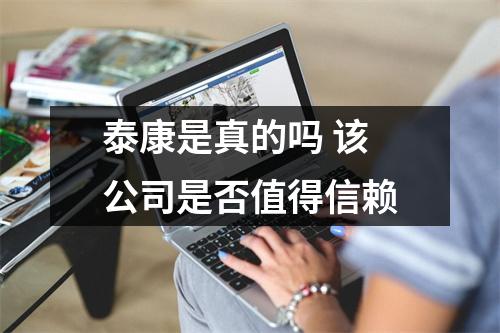 泰康是真的吗 该公司是否值得信赖