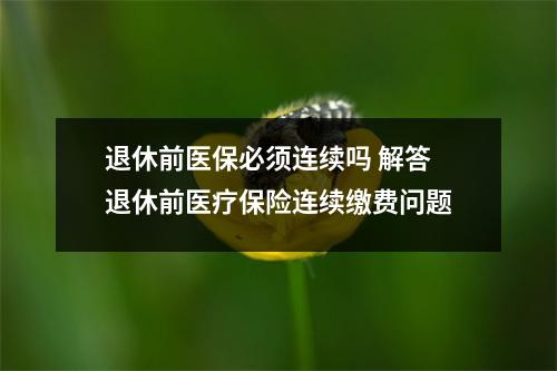 退休前医保必须连续吗 解答退休前医疗保险连续缴费问题