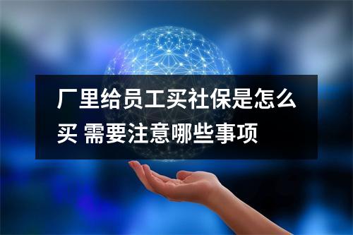 厂里给员工买社保是怎么买 需要注意哪些事项
