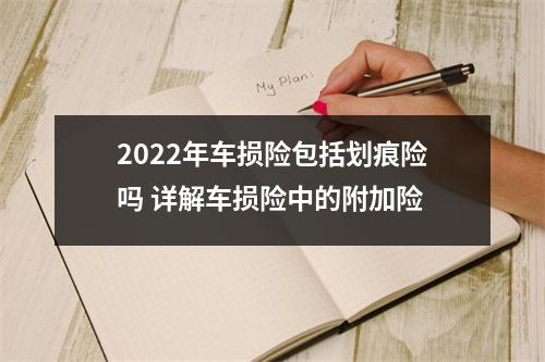 2022年车损险包括划痕险吗 详解车损险中的附加险