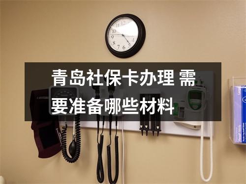 青岛社保卡办理 需要准备哪些材料