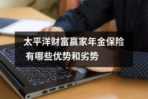 太平洋财富赢家年金保险 有哪些优势和劣势 