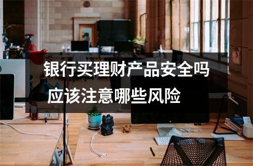 银行买理财产品安全吗 应该注意哪些风险