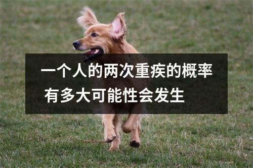 一个人的两次重疾的概率 有多大可能性会发生