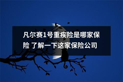 凡尔赛1号重疾险是哪家保险 了解一下这家保险公司