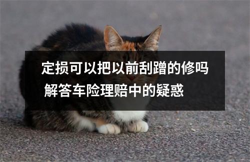 定损可以把以前刮蹭的修吗 解答车险理赔中的疑惑