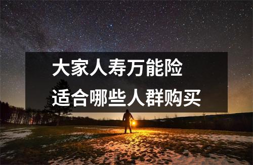 大家人寿万能险 适合哪些人群购买