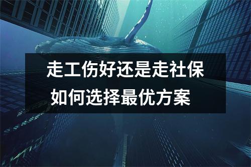 走工伤好还是走社保 如何选择最优方案