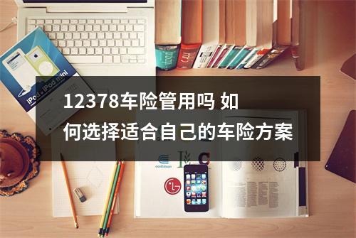 12378车险管用吗 如何选择适合自己的车险方案