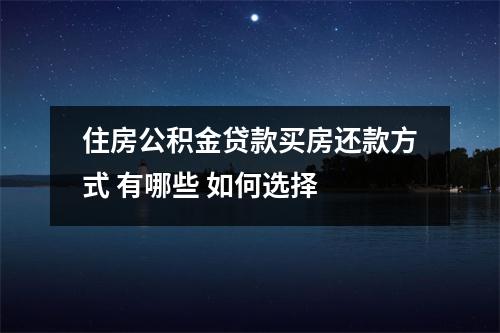 住房公积金贷款买房还款方式 有哪些 如何选择