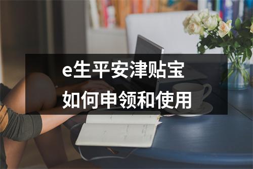 e生平安津贴宝 如何申领和使用