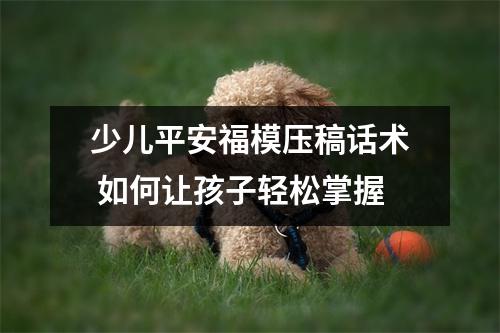 少儿平安福模压稿话术 如何让孩子轻松掌握