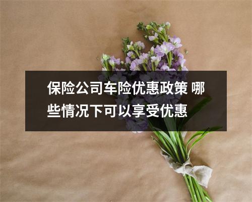 保险公司车险优惠政策 哪些情况下可以享受优惠 